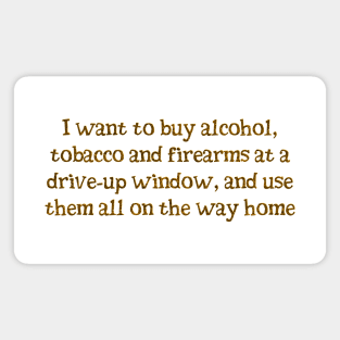I want alcohol, tobacco and firearms Magnet